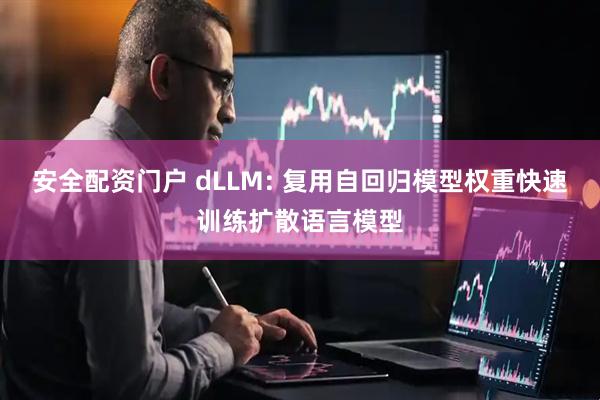 安全配资门户 dLLM: 复用自回归模型权重快速训练扩散语言模型