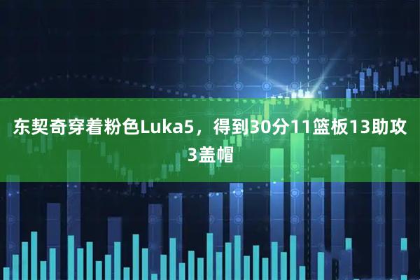 东契奇穿着粉色Luka5，得到30分11篮板13助攻3盖帽