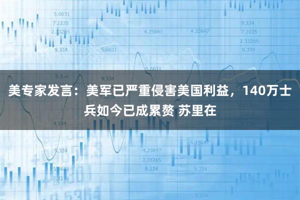 美专家发言：美军已严重侵害美国利益，140万士兵如今已成累赘 苏里在