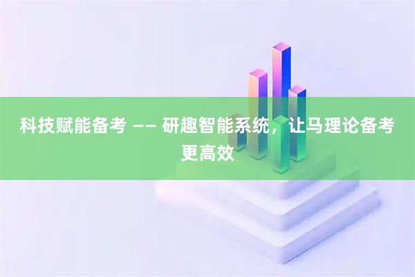 科技赋能备考 —— 研趣智能系统，让马理论备考更高效