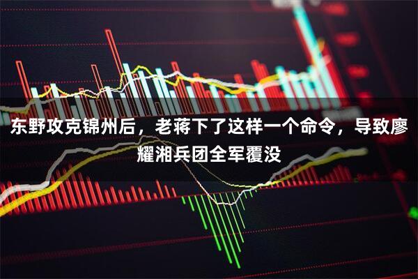 东野攻克锦州后，老蒋下了这样一个命令，导致廖耀湘兵团全军覆没