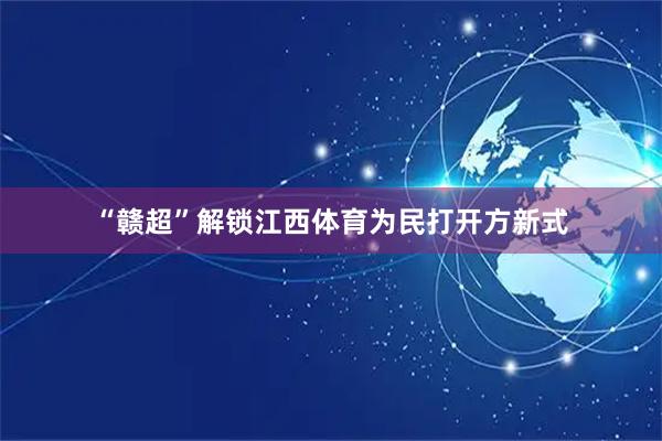 “赣超”解锁江西体育为民打开方新式